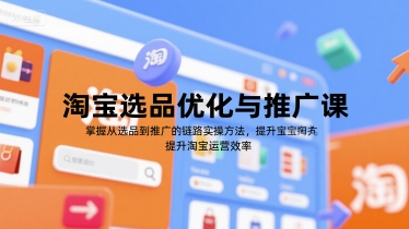 淘宝选品优化与推广课，掌握从选品到推广的全链路实操方法，提升淘宝运营效率-中创项目网