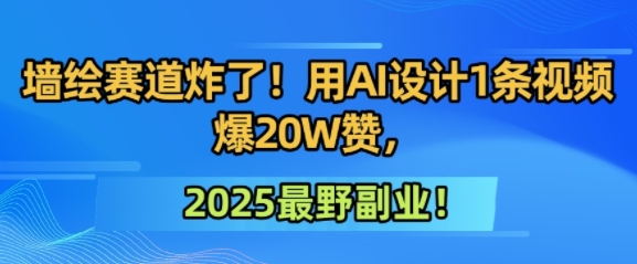 墙绘赛道炸了！用AI设计1条视频爆20W赞，2025最野副业！-中创项目网