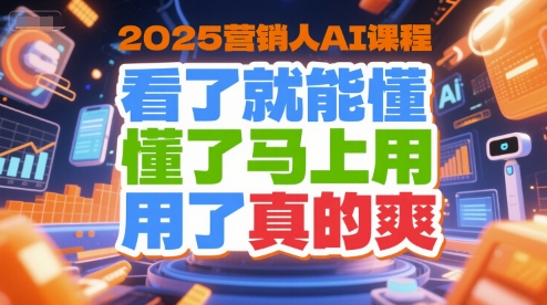 2025营销人AI课程，看了就能懂，懂了马上用，用了真的爽-中创项目网