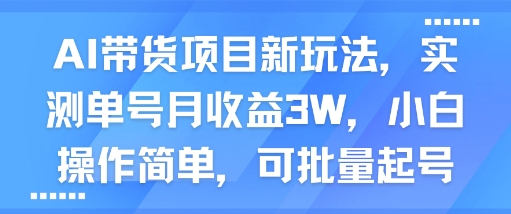 AI带货项目新玩法，实测单号月收益3W，小白操作简单，可批量起号-中创项目网