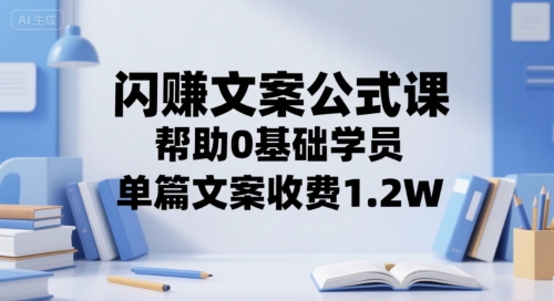 闪赚文案公式课，帮助0基础学员，单篇文案收费1.2W-中创项目网