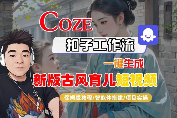 Coze扣子工作流一键生成新版古风育儿短视频，保姆级教程-智能体搭建-项目实操-中创项目网