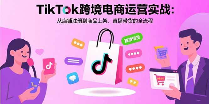 （15808期）TikTok跨境电商运营实战：从店铺注册到商品上架、直播带货的全流程-中创项目网