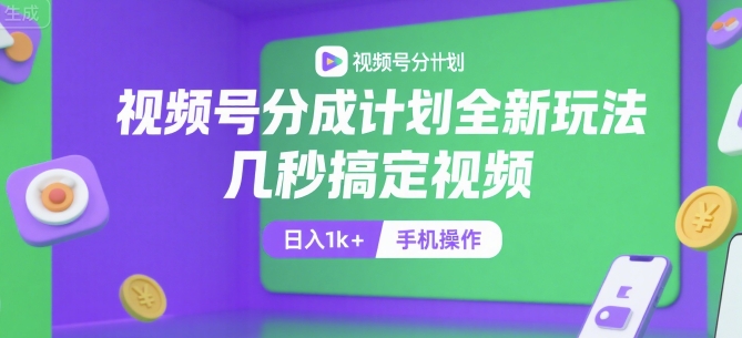 视频号分成计划全新玩法，几秒搞定视频，日入1k+，手机操作【揭秘】-中创项目网
