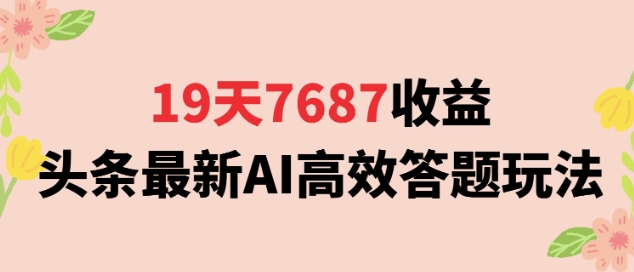 19天7687收益，头条最新AI高效答题玩法，新手小白可无脑上手操作-中创项目网