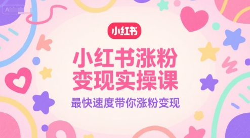 小红书涨粉变现实操课，最快速度带你涨粉变现-中创项目网