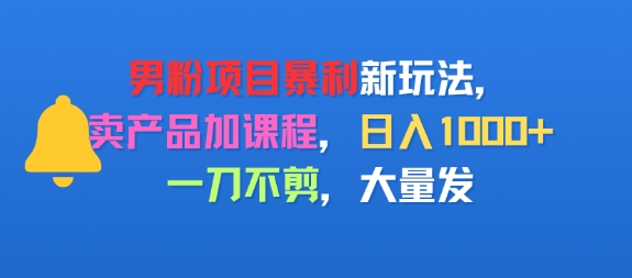 男粉项目新玩法，卖产品加课程，日入1k+暴利成本低，一刀不剪，大量发-中创项目网