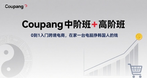 Coupang中阶班+高阶班，0到1入门跨境电商，在家一台电脑挣韩国人的钱-中创项目网