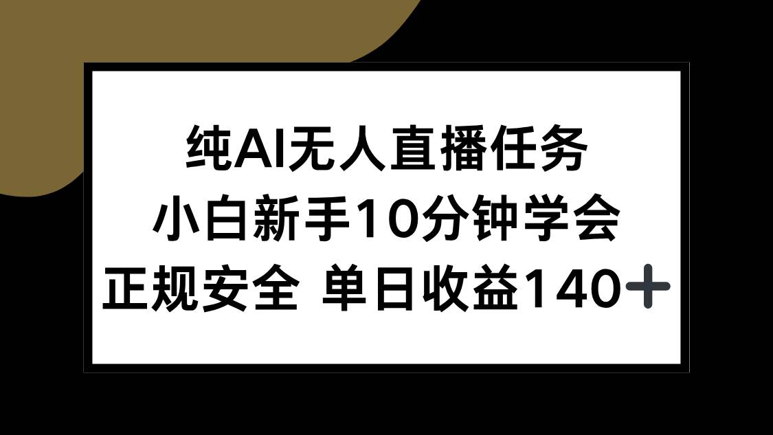 （15334期）纯AI无人直播任务，小白新手10分钟学会 ，正规安全 单日收益140+-中创项目网