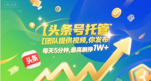 【头条号托管 】团队提供视频，你发布，每天5分钟，最高躺挣1W+【揭秘】-中创项目网