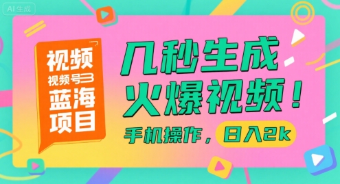 视频号蓝海项目，几秒生成火爆视频，手机操作，日入2k【揭秘】-中创项目网