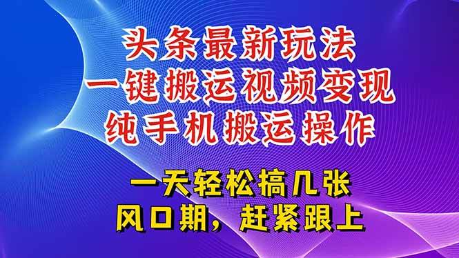 （15237期）今日头条最新玩法，一键搬运视频也能轻松变现，随随便便就爆百万流量，…-中创项目网