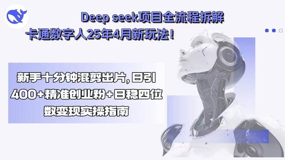 （15704期）Deep seek项目全流程拆解+卡通数字人25年4月新玩法！新手十分钟混剪出…-中创项目网