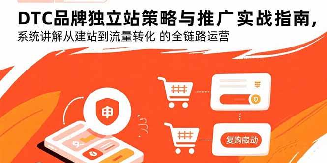 （15818期）DTC品牌独立站策略与推广实战指南，系统讲解从建站到流量转化的全链路运营-中创项目网