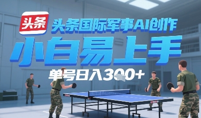 今日头条国际军事AI写作，单号每天轻松3张+-中创项目网