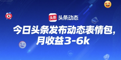 今日头条发布动态表情包，月收益3-6k-中创项目网