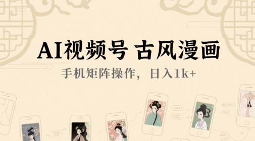 AI视频号古风漫画，手机矩阵操作，日入1k+-中创项目网