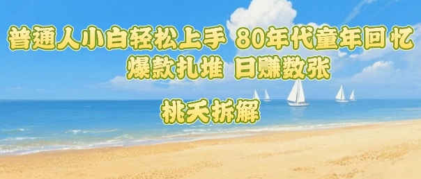 普通人小白轻松上手 80年代童年回忆杀，爆款扎堆，日入数张-中创项目网