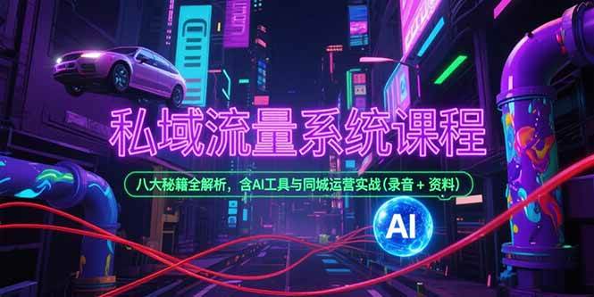 （15284期）私域流量系统课程，八大秘籍全解析，含AI工具与同城运营实战(录音+资料)-中创项目网