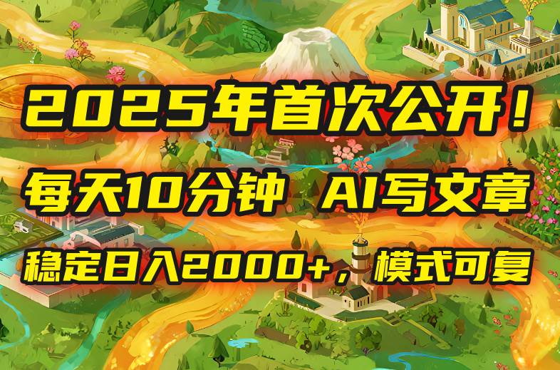 （15814期）2025年8月首次公开，每天10分钟，用AI写文章，稳定日入2000+，模式可复…-中创项目网