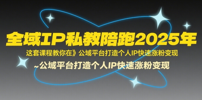 全域IP私教陪跑2025年，这套课程教你在公域平台打造个人IP快速涨粉变现-中创项目网