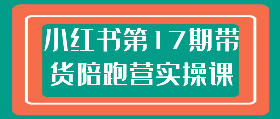 小红书第17期带货陪跑营实操课-中创项目网