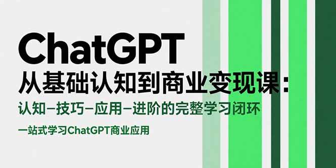 （15483期）ChatGPT从基础认知到商业变现课：认知-技巧-应用-进阶的完整学习闭环-中创项目网