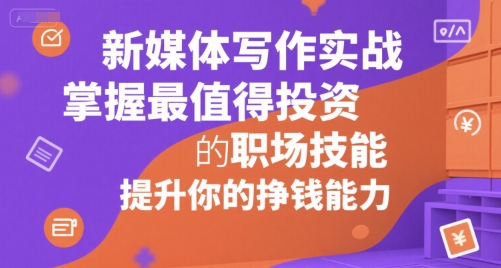新媒体写作实战，学握最值得投资的职场技能，提升你的挣钱能力-中创项目网