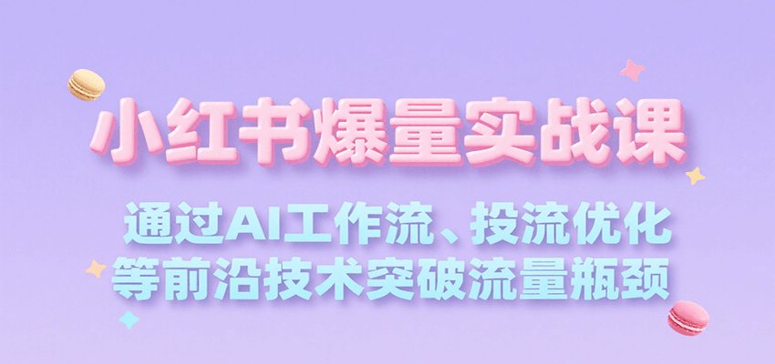 小红书爆量实战课，通过AI工作流、投流优化等前沿技术突破流量瓶颈-中创项目网