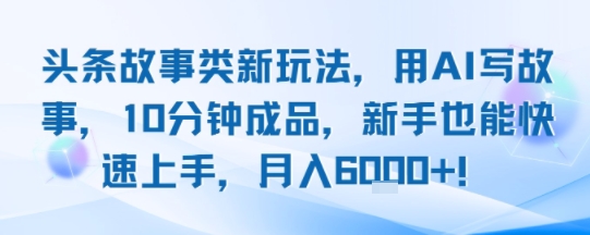 头条故事类新玩法，用AI写故事，10分钟成品，新手也能快速上手，月入6k+-中创项目网
