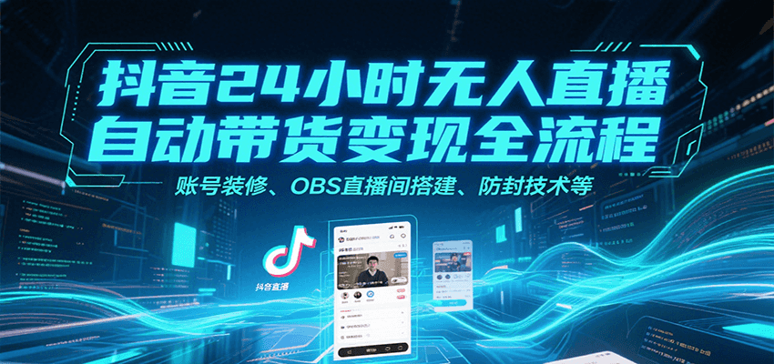抖音24小时无人直播自动带货变现全流程，账号装修、OBS直播间搭建、防封技术等-中创项目网