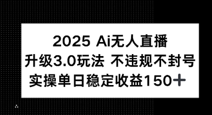 2025 AI无人直播升级3.0玩法，不违规 不封号，单日稳定收益150+-中创项目网