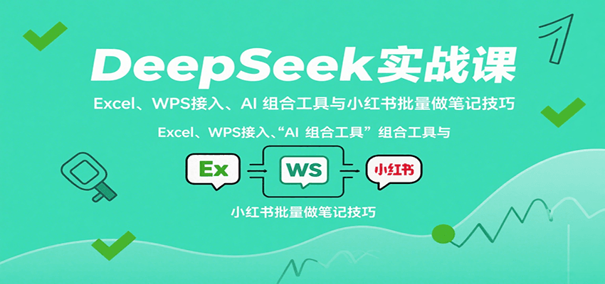 DeepSeek实战课：Excel、WPS接入、AI 组合工具与小红书批量做笔记技巧-中创项目网