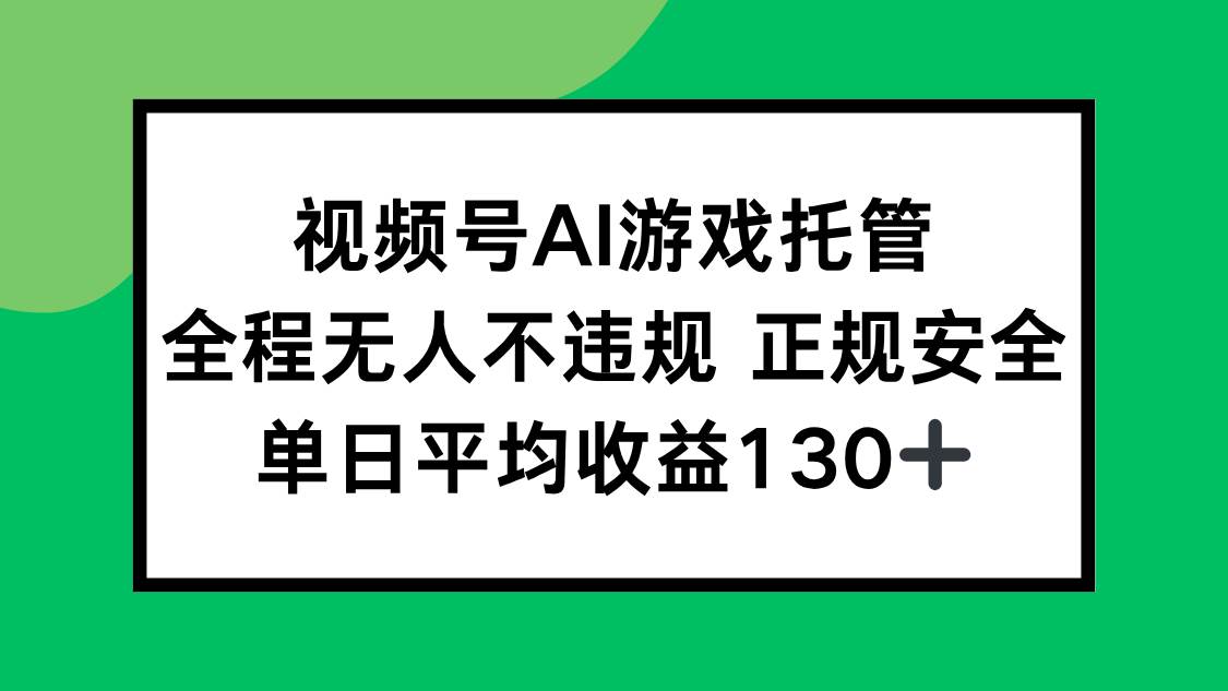 （15488期）视频号AI游戏托管，全程无人不违规 正规安全，单日平均收益130+-中创项目网