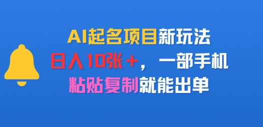 AI起名项目新玩法，日入多张，一部手机，粘贴复制就能出单-中创项目网