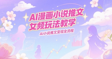 AI漫画小说推文女频玩法教学，AI小说推文变现全流程-中创项目网