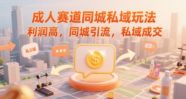 成人赛道同城私域玩法，利润高，同城引流，私域成交-中创项目网