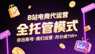 B站电商代运营，全托管模式，你出账号，我们来运营，每月分成1W+【揭秘】-中创项目网