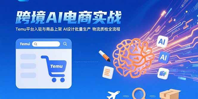 （15526期）AI+跨境电商实战：Temu平台入驻与商品上架 AI设计批量生产 物流质检全流程-中创项目网