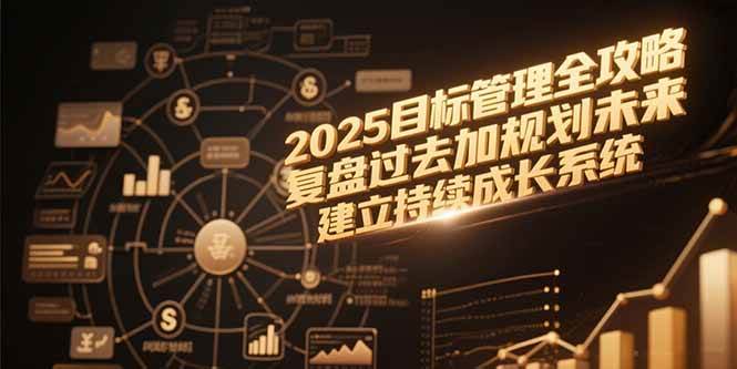 （15199期）2025目标管理全攻略，复盘过去加规划未来，建立持续成长系统-中创项目网