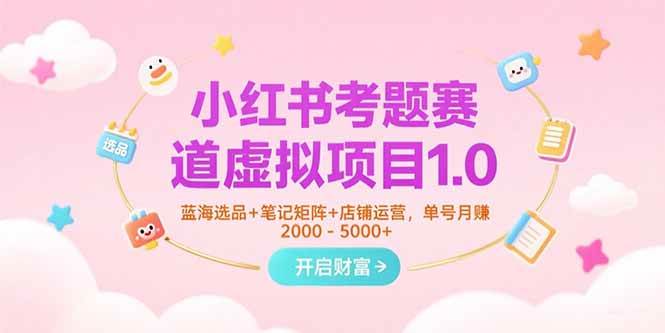 （15398期）小红书考题赛道虚拟项目1.0，蓝海选品+笔记矩阵+店铺运营，单号月赚5000+-中创项目网