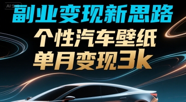 副业变现新思路，个性汽车壁纸单月变现3k-中创项目网