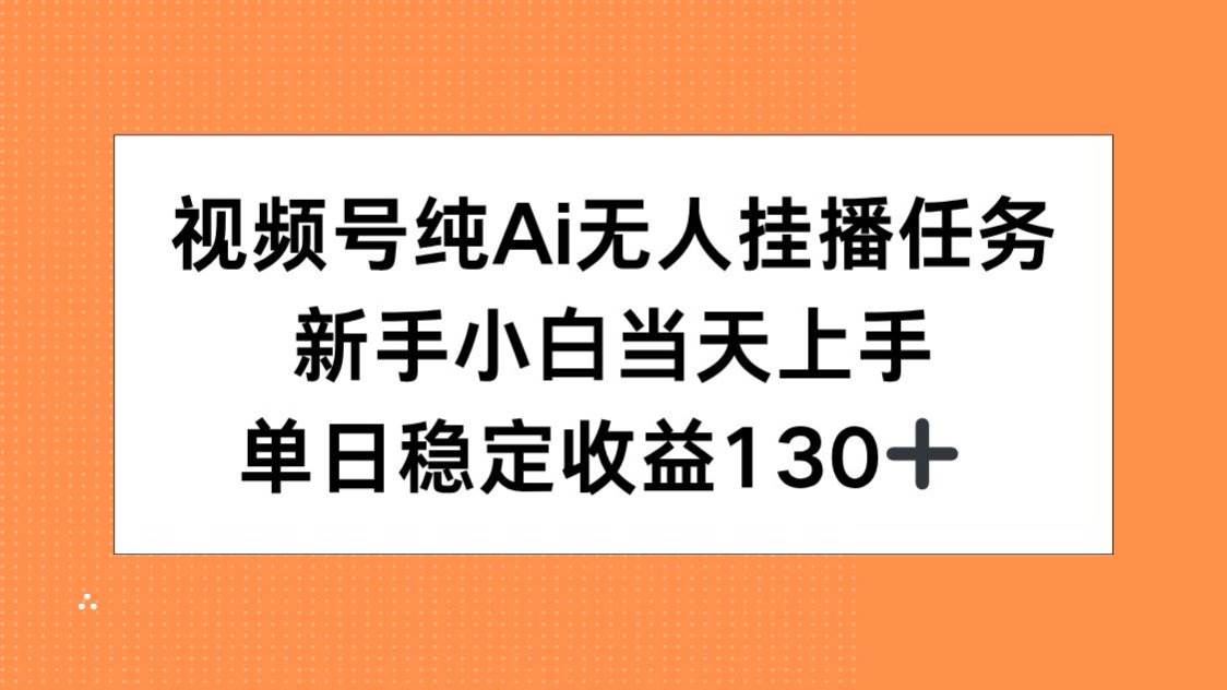 （15266期）视频号纯AI无人挂播任务，新手小白当天上手，单日稳定收益130+-中创项目网