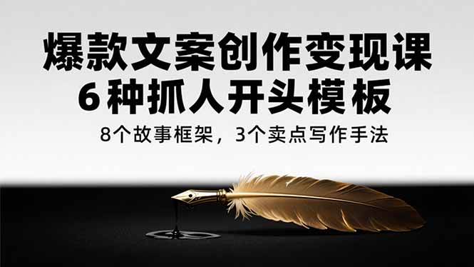 （15308期）爆款文案创作变现课，6种抓人开头模板，8个故事框架，3个卖点写作手法-中创项目网