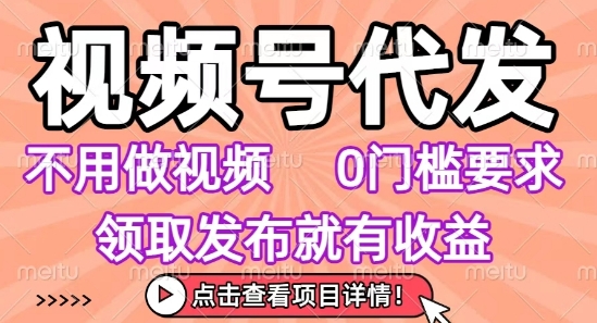 视频号代发，不用剪辑不用做视频，0门槛要求，领取发布就有收益，任务没有无上限，小白轻松上手【揭秘】-中创项目网