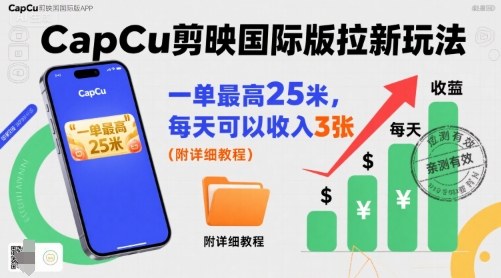 一单最高25米，亲测CapCu剪映国际版拉新玩法，每天可以收入3张（附详细教程）-中创项目网