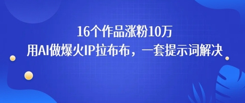 16个作品涨粉10W，用AI做火出圈的IP拉布布爆火视频，学会这套提示词你也行-中创项目网