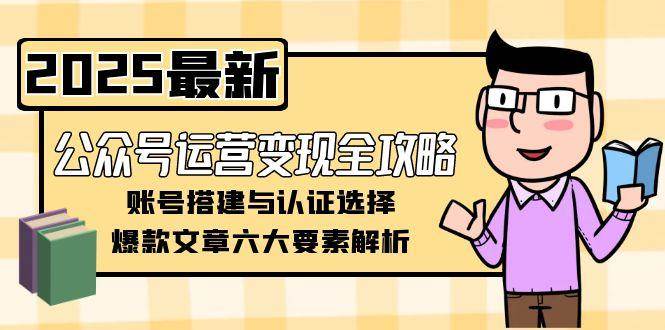 公众号运营变现全攻略，账号搭建与认证选择，爆款文章六大要素解析-中创项目网