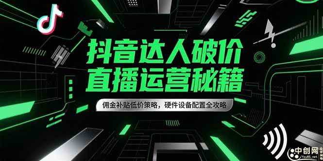 （15185期）抖音达人破价直播运营秘籍，佣金补贴低价策略，硬件设备配置全攻略-中创项目网