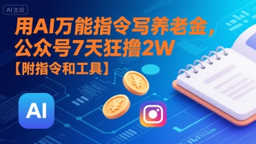 用AI万能指令写养老金，公众号7天狂撸2W【附指令和工具】-中创项目网